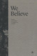 We Believe: Creeds Catechisms and Confessions of Faith