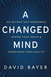 A Changed Mind: Go Beyond Self Awareness Rewire Your Brain &
