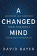 A Changed Mind: Go Beyond Self Awareness Rewire Your Brain &