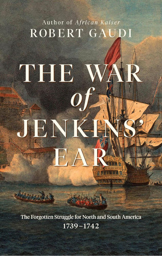 The War of Jenkins' Ear: The Forgotten Struggle for North and South