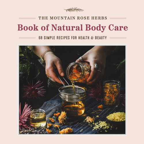The Mountain Rose Herbs Book of Natural Body Care: 68 Simple Recipes