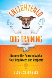 Enlightened Dog Training: Become the Peaceful Alpha Your Dog Needs