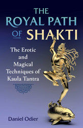 The Royal Path of Shakti: The Erotic and Magical Techniques of Kaula