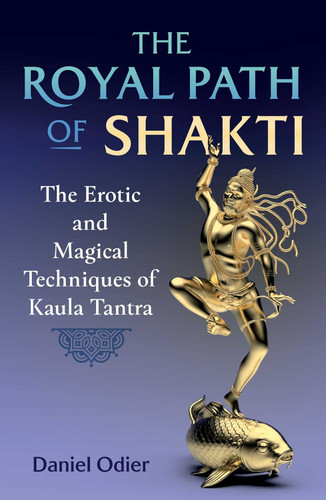 The Royal Path of Shakti: The Erotic and Magical Techniques of Kaula