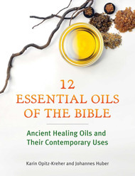 Twelve Essential Oils of the Bible: Ancient Healing Oils and Their