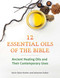 Twelve Essential Oils of the Bible: Ancient Healing Oils and Their