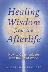 Healing Wisdom from the Afterlife: How to Communicate with the Spirit
