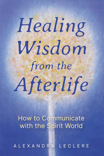 Healing Wisdom from the Afterlife: How to Communicate with the Spirit