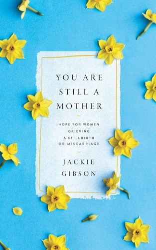 You Are Still a Mother: Hope for Women Grieving a Stillbirth or