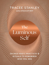 The Luminous Self: Sacred Yogic Practices and Rituals to Remember Who