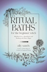 Ritual Baths for the Beginner Witch: Manifest Love Abundance and