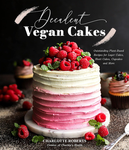 Decadent Vegan Cakes: Outstanding Plant-Based Recipes for Layer Cakes Decadent Vegan Cakes: Outstanding Plant-Based Recipes for Layer Cakes