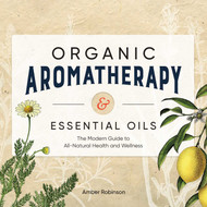 Organic Aromatherapy & Essential Oils: The Modern Guide to