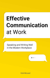 Effective Communication at Work: Speaking and Writing Well in the