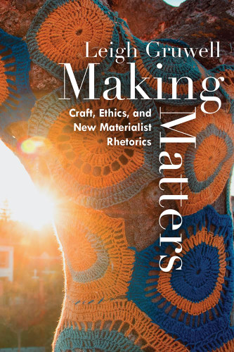 Making Matters: Craft Ethics and New Materialist Rhetorics