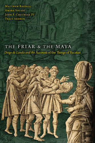 The Friar and the Maya: Diego de Landa and the Account of the Things