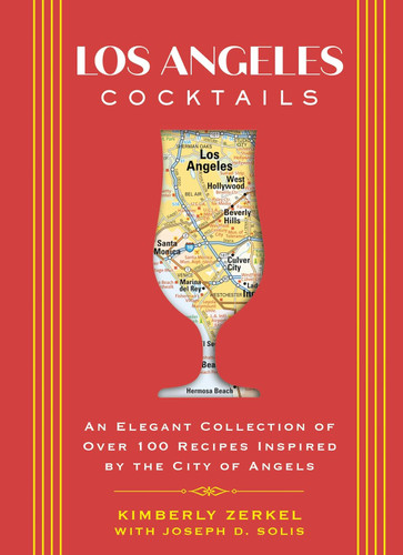 Los Angeles Cocktails: An Elegant Collection of Over 100 Recipes