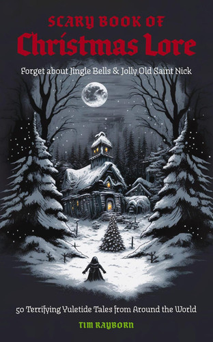 The Scary Book of Christmas Lore: 50 Terrifying Yuletide Tales from