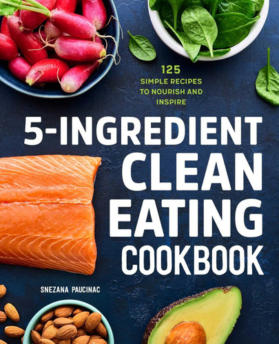 5-Ingredient Clean Eating Cookbook: 125 Simple Recipes to Nourish and