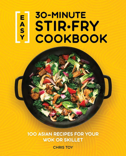 Easy 30-Minute Stir-Fry Cookbook: 100 Asian Recipes for your Wok or