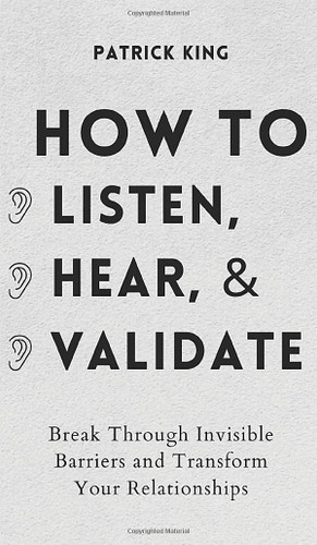 How to Listen Hear and Validate: Break Through Invisible Barriers and