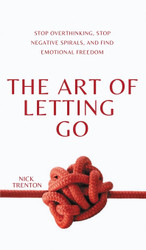 The Art of Letting Go: Stop Overthinking Stop Negative Spirals and
