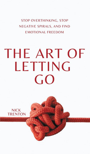 The Art of Letting Go: Stop Overthinking Stop Negative Spirals and