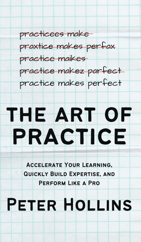 The Art of Practice: Accelerate Your Learning Quickly Build Expertise