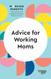 Advice for Working Moms (HBR Working Parents Series)