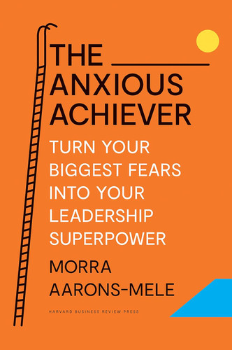 The Anxious Achiever: Turn Your Biggest Fears into Your Leadership