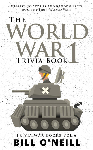 The World War 1 Trivia Book: Interesting Stories and Random Facts