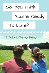 So You Think You're Ready to Date?: A Guide to Teenage Dating