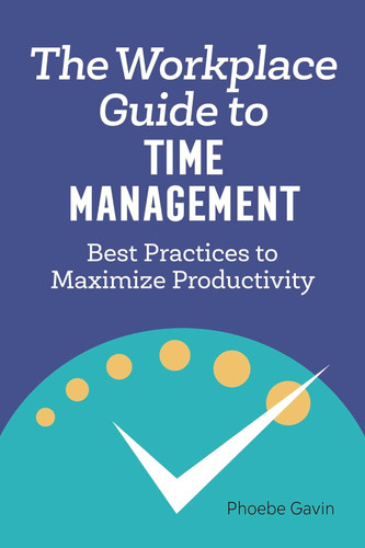 The Workplace Guide to Time Management: Best Practices to Maximize