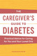 The Caregiver's Guide to Diabetes: Practical Advice for Caring for