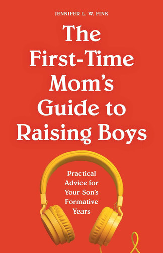 The First-Time Mom's Guide to Raising Boys: Practical Advice for Your