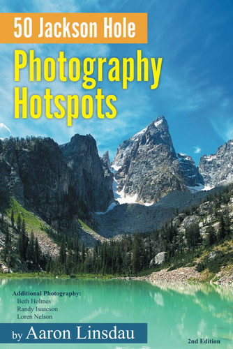 50 Jackson Hole Photography Hotspots: A Guide for Photographers and 50 Jackson Hole Photography Hotspots: A Guide for Photographers and