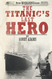The Titanic's Last Hero: A Startling True Story That Can Change Your