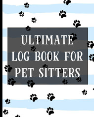 Ultimate Log Book For Pet Sitters