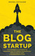 The Blog Startup: Proven Strategies to Launch Smart and Exponentially