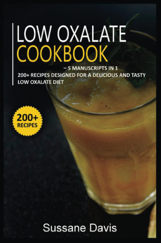 Low Oxalate Cookbook: 5 Manuscripts in 1 - 200+ Recipes designed for