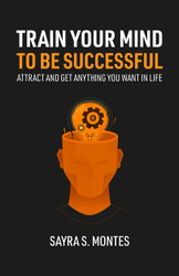 Train Your Mind To Be Successful: Attract and get anything you want