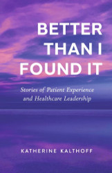 Better Than I Found It: Stories of Patient Experience and Healthcare