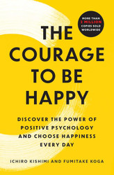 The Courage to Be Happy: Discover the Power of Positive Psychology