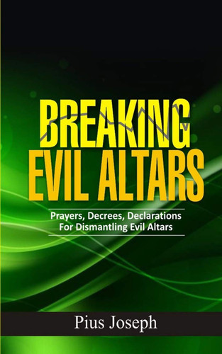 Breaking Evil Altars: Prayers Decrees Declarations for Dismantling