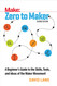 Zero to Maker: A Beginner's Guide to the Skills Tools and Ideas of