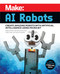 Make: AI Robots: Create Amazing Robots with Artificial Intelligence