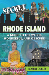 Secret Rhode Island: A Guide to the Weird Wonderful and Obscure