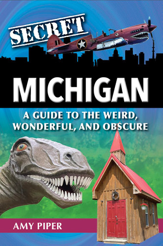 Secret Michigan: A Guide to the Weird Wonderful and Obscure