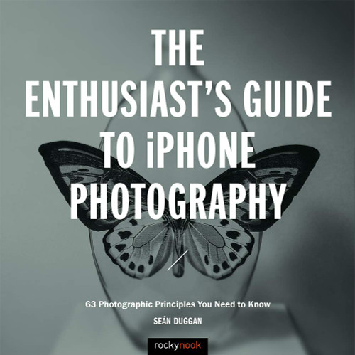 The Enthusiast's Guide to iPhone Photography: 63 Photographic The Enthusiast's Guide to iPhone Photography: 63 Photographic