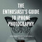 The Enthusiast's Guide to iPhone Photography: 63 Photographic The Enthusiast's Guide to iPhone Photography: 63 Photographic